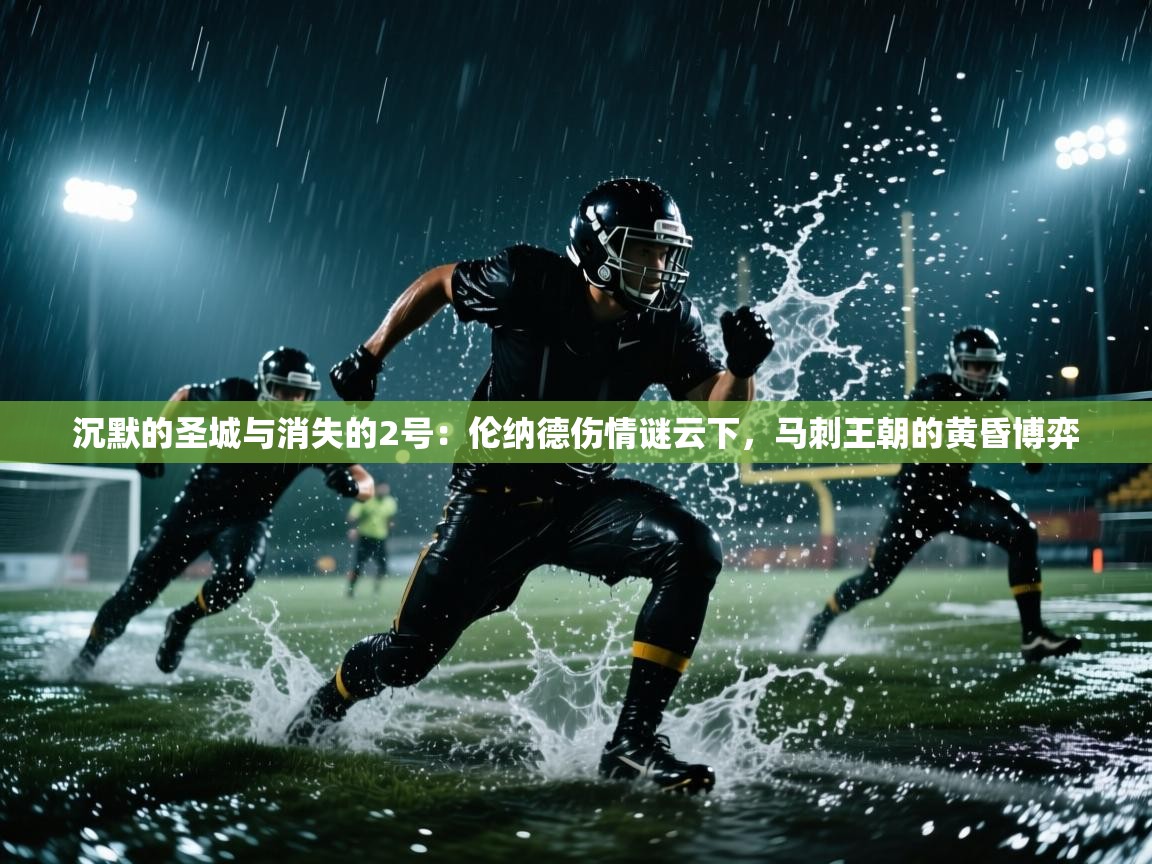 沉默的圣城与消失的2号：伦纳德伤情谜云下，马刺王朝的黄昏博弈