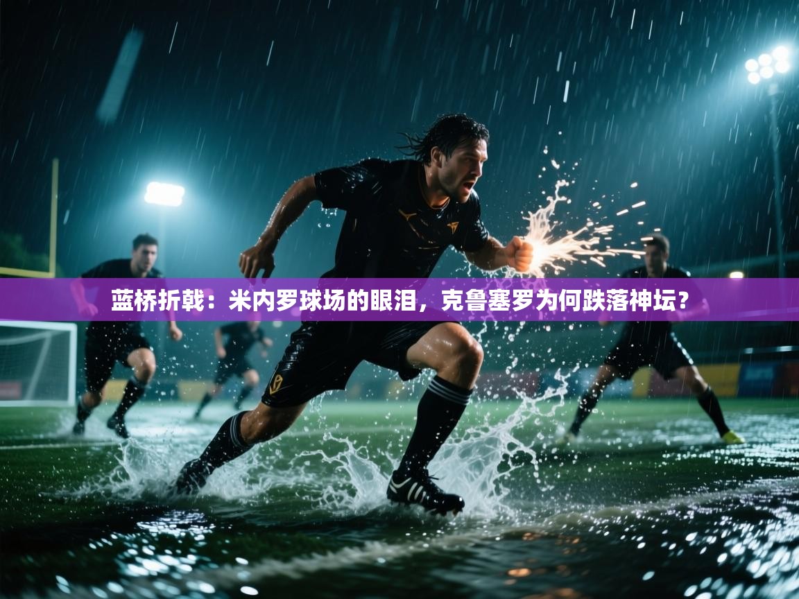 蓝桥折戟：米内罗球场的眼泪，克鲁塞罗为何跌落神坛？